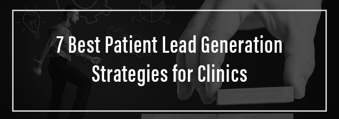 7 Best Patient Lead Generation Strategies for Clinics